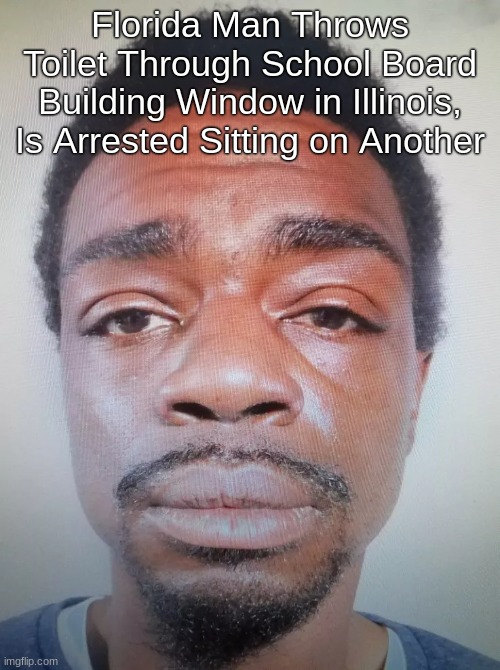 florida man #1 | Florida Man Throws Toilet Through School Board Building Window in Illinois, Is Arrested Sitting on Another | image tagged in memes,florida man,toilet,funny,random,shitpost | made w/ Imgflip meme maker