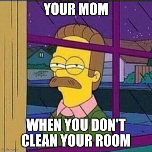 "clean ur room now" ur mom | YOUR MOM; WHEN YOU DON'T CLEAN YOUR ROOM | image tagged in stalker,cleaning,ur mom,mr clean,just do it,now | made w/ Imgflip meme maker