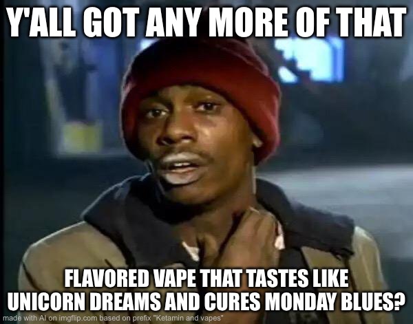 Y'all Got Any More Of That Meme | Y'ALL GOT ANY MORE OF THAT; FLAVORED VAPE THAT TASTES LIKE UNICORN DREAMS AND CURES MONDAY BLUES? | image tagged in memes,y'all got any more of that | made w/ Imgflip meme maker