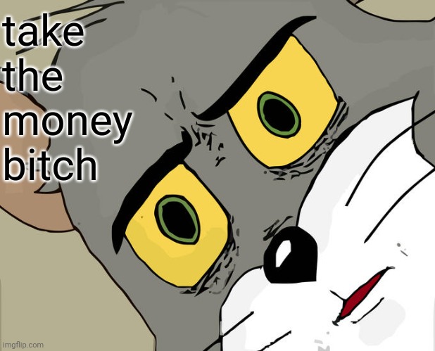 Unsettled Tom Meme | take the money bitch | image tagged in memes,unsettled tom | made w/ Imgflip meme maker