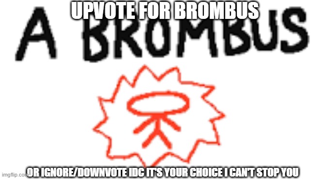 free brombus :) | UPVOTE FOR BROMBUS; OR IGNORE/DOWNVOTE IDC IT'S YOUR CHOICE I CAN'T STOP YOU | image tagged in brombus,fun | made w/ Imgflip meme maker