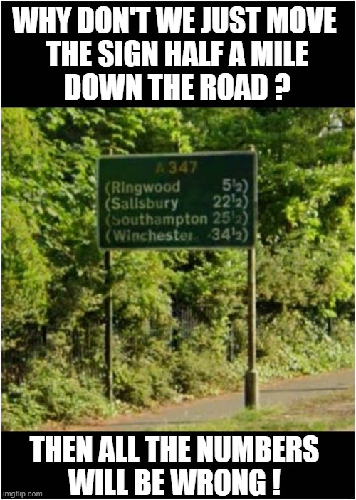 Road Planning Logic ! | WHY DON'T WE JUST MOVE
 THE SIGN HALF A MILE
 DOWN THE ROAD ? THEN ALL THE NUMBERS
WILL BE WRONG ! | image tagged in stupid signs,uk,miles,logic | made w/ Imgflip meme maker