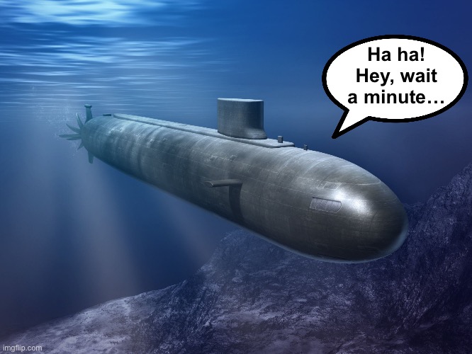 submarine | Ha ha!
Hey, wait a minute… | image tagged in submarine | made w/ Imgflip meme maker