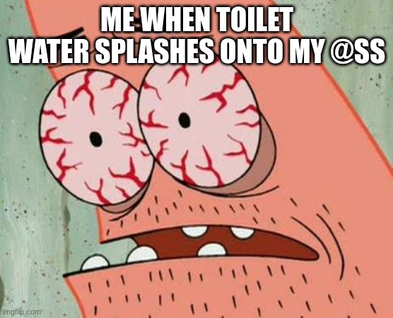 toilet water | ME WHEN TOILET WATER SPLASHES ONTO MY @SS | image tagged in bloodshot eyes,memes,funny,toilet,relatable,upvote pls | made w/ Imgflip meme maker