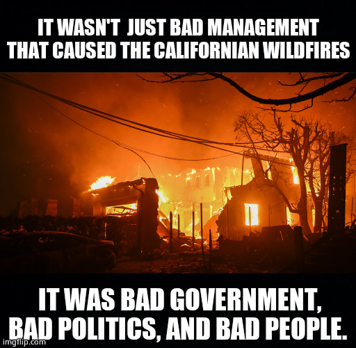 Deep State Destroys California | IT WASN'T  JUST BAD MANAGEMENT THAT CAUSED THE CALIFORNIAN WILDFIRES; IT WAS BAD GOVERNMENT, BAD POLITICS, AND BAD PEOPLE. | image tagged in memes,california fires,democrats,government corruption,deep state,political meme | made w/ Imgflip meme maker