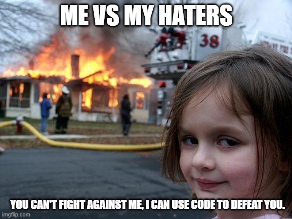 Me vs my haters | ME VS MY HATERS; YOU CAN'T FIGHT AGAINST ME, I CAN USE CODE TO DEFEAT YOU. | image tagged in memes,disaster girl | made w/ Imgflip meme maker