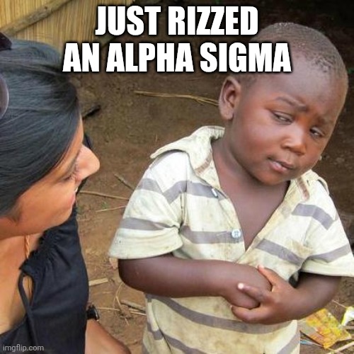 Hehe | JUST RIZZED AN ALPHA SIGMA | image tagged in memes,third world skeptical kid,rizz | made w/ Imgflip meme maker