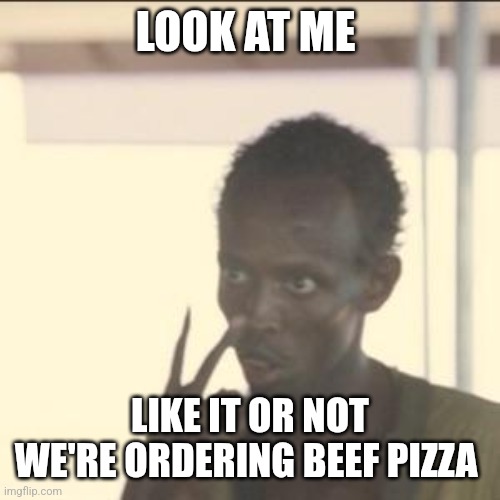 Ordering pizza | LOOK AT ME; LIKE IT OR NOT WE'RE ORDERING BEEF PIZZA | image tagged in memes,look at me,funny memes | made w/ Imgflip meme maker