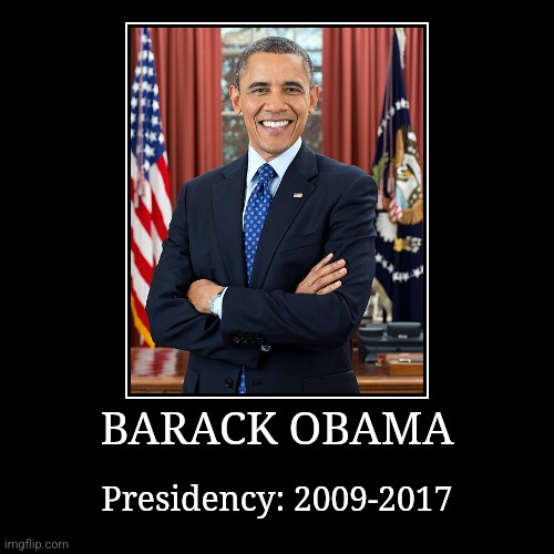 Barack Obama | BARACK OBAMA | Presidency: 2009-2017 | image tagged in demotivationals,president of the united states,barack obama | made w/ Imgflip demotivational maker