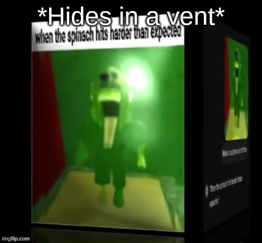 when the spinach hits harder than expected | *Hides in a vent* | image tagged in when the spinach hits harder than expected | made w/ Imgflip meme maker