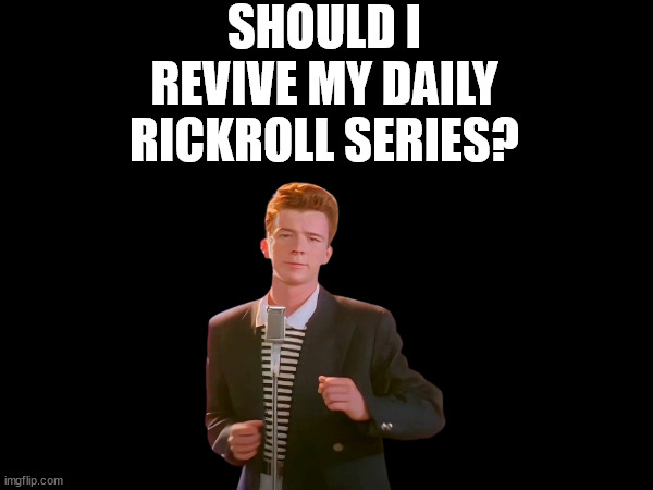 should i? | SHOULD I REVIVE MY DAILY RICKROLL SERIES? | image tagged in should i,rickrolled,daily,rickroll,daily rickroll,your mom | made w/ Imgflip meme maker