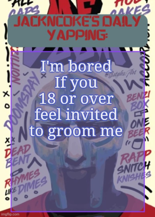 JackNCoke | I'm bored
If you 18 or over feel invited to groom me | image tagged in jackncoke | made w/ Imgflip meme maker