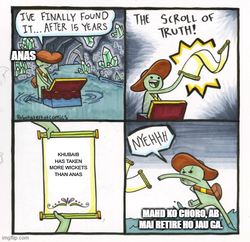 Anas x Khubaib | ANAS; KHUBAIB HAS TAKEN MORE WICKETS THAN ANAS; MAHD KO CHORO, AB MAI RETIRE HO JAU GA. | image tagged in memes,the scroll of truth,cricket,funny,funny memes,truth | made w/ Imgflip meme maker