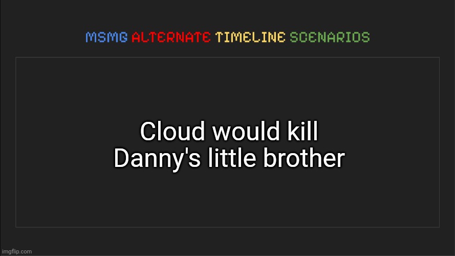 MSMG: Alternate Timeline Scenarios | Cloud would kill Danny's little brother | image tagged in msmg alternate timeline scenarios,msmg,memes,alternate | made w/ Imgflip meme maker