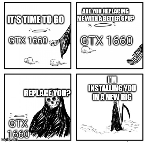 love for gtx | ARE YOU REPLACING ME WITH A BETTER GPU? IT'S TIME TO GO; GTX 1660; GTX 1660; I'M INSTALLING YOU IN A NEW RIG; REPLACE YOU? GTX 1660 | image tagged in its time to go multi languages,gaming,gaming rig,gpu,nvidia | made w/ Imgflip meme maker