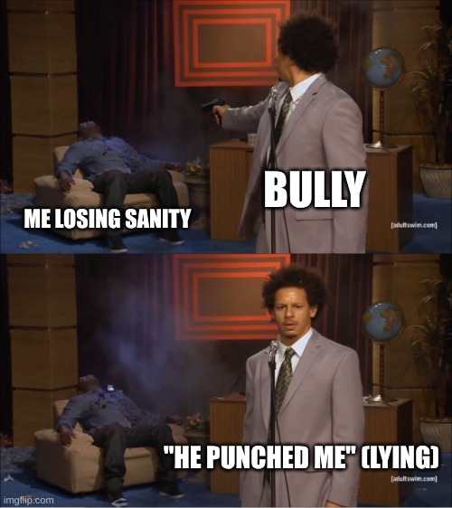 I hate school | BULLY; ME LOSING SANITY; "HE PUNCHED ME" (LYING) | image tagged in memes,who killed hannibal,school,bullies | made w/ Imgflip meme maker