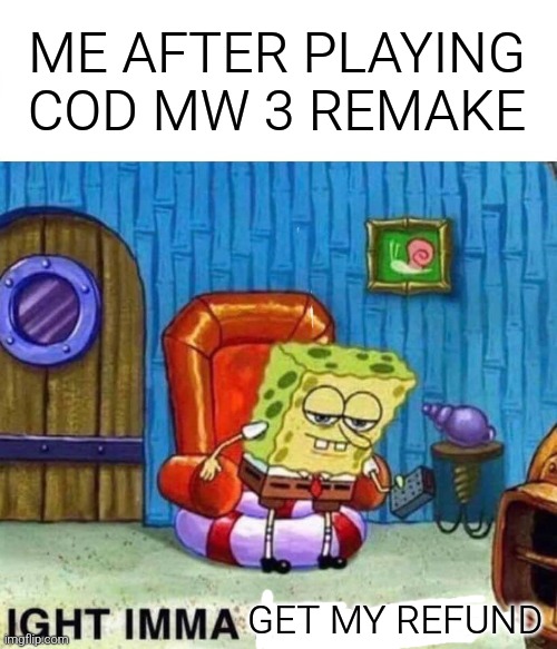 cod remake isn't worth buying | ME AFTER PLAYING COD MW 3 REMAKE; GET MY REFUND | image tagged in memes,spongebob ight imma head out,call of duty | made w/ Imgflip meme maker