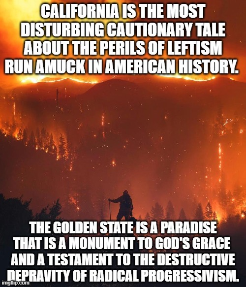 California is the most disturbing cautionary tale about the perils of leftism run amuck in American history. The Golden State is | image tagged in california fires,california | made w/ Imgflip meme maker