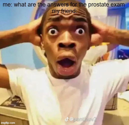 what | me: what are the answers for the prostate exam 
my friend: | image tagged in shocked black guy | made w/ Imgflip meme maker