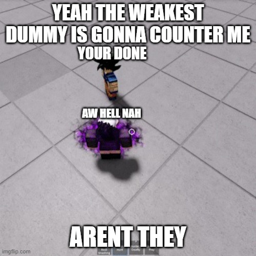 relatable | YEAH THE WEAKEST DUMMY IS GONNA COUNTER ME; YOUR DONE; AW HELL NAH; ARENT THEY | image tagged in the final hunt tsb | made w/ Imgflip meme maker