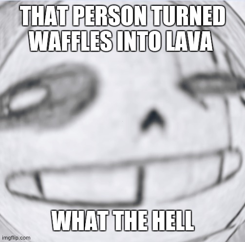 Epic! Sans wut | THAT PERSON TURNED WAFFLES INTO LAVA WHAT THE HELL | image tagged in epic sans wut | made w/ Imgflip meme maker