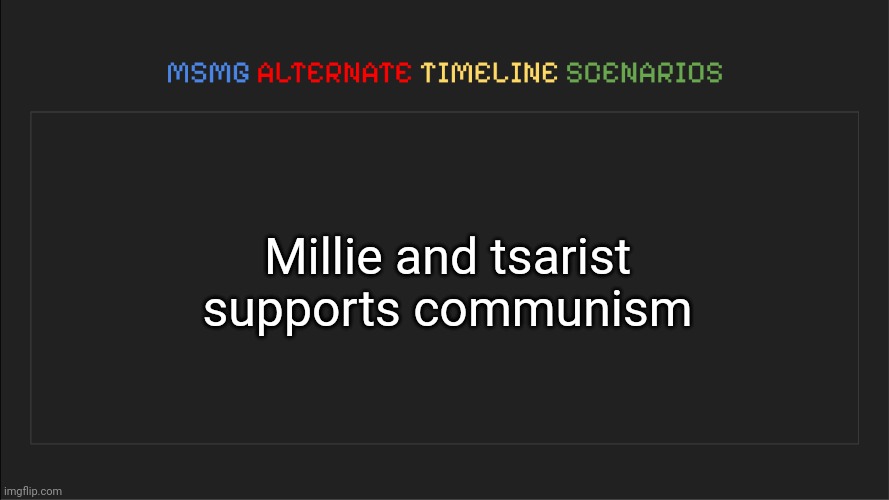 MSMG: Alternate Timeline Scenarios | Millie and tsarist supports communism | image tagged in msmg alternate timeline scenarios | made w/ Imgflip meme maker