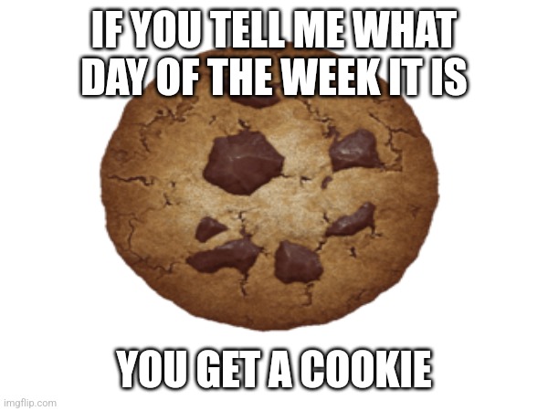 comment what day you see this on | IF YOU TELL ME WHAT DAY OF THE WEEK IT IS; YOU GET A COOKIE | image tagged in cookies,comment | made w/ Imgflip meme maker