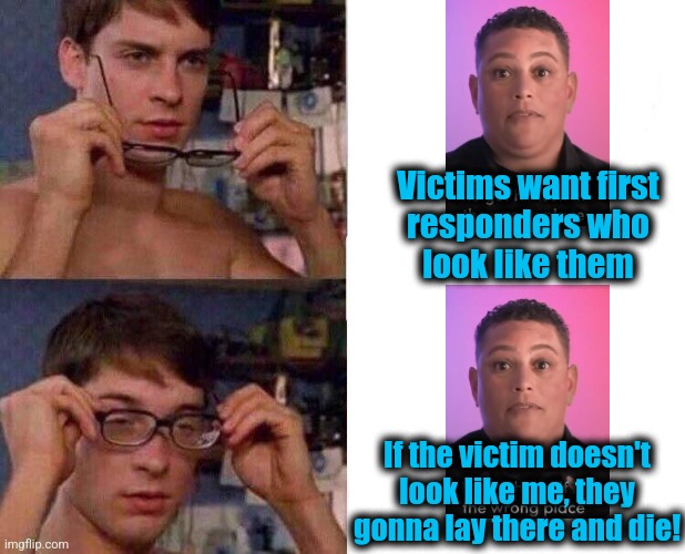 What DEI in the LAFD is really all about | Victims want first
responders who
look like them; If the victim doesn't
look like me, they
gonna lay there and die! | image tagged in spiderman glasses,los angeles,democrats,dei,memes,wildfires | made w/ Imgflip meme maker