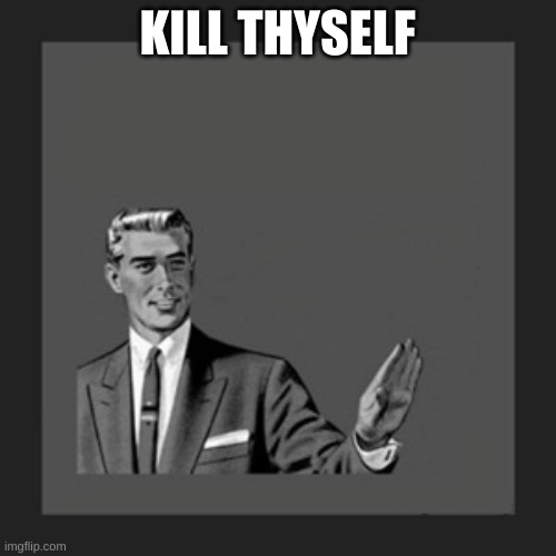 Kill Yourself Guy Meme | KILL THYSELF | image tagged in memes,kill yourself guy | made w/ Imgflip meme maker