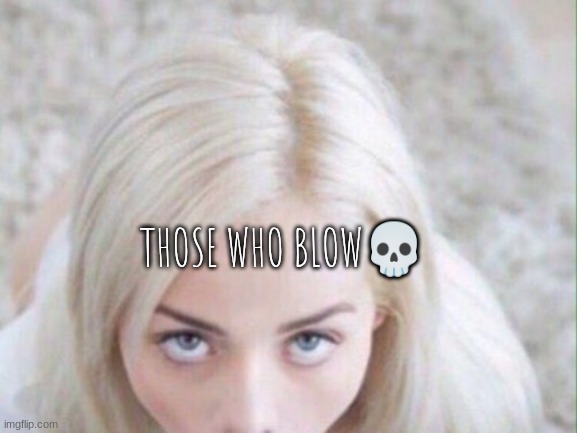 Blowjob | THOSE WHO BLOW? | image tagged in blowjob | made w/ Imgflip meme maker