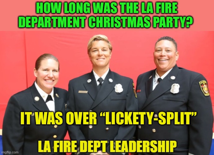 Lickety-split Fire Department | HOW LONG WAS THE LA FIRE DEPARTMENT CHRISTMAS PARTY? IT WAS OVER “LICKETY-SPLIT” | image tagged in la fire department leadership,california fires,incompetence,lgbtq,democrats,woke | made w/ Imgflip meme maker