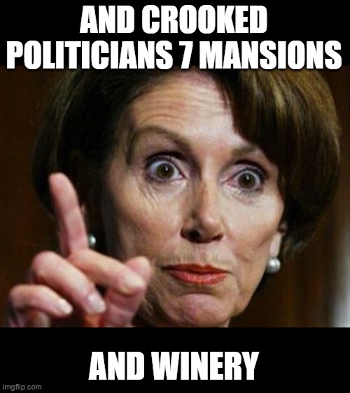 Nancy Pelosi No Spending Problem | AND CROOKED POLITICIANS 7 MANSIONS AND WINERY | image tagged in nancy pelosi no spending problem | made w/ Imgflip meme maker