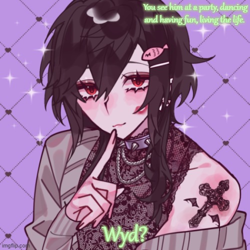 lalala his name is Ayasaki btw | You see him at a party, dancing and having fun, living the life. Wyd? | image tagged in roleplaying | made w/ Imgflip meme maker