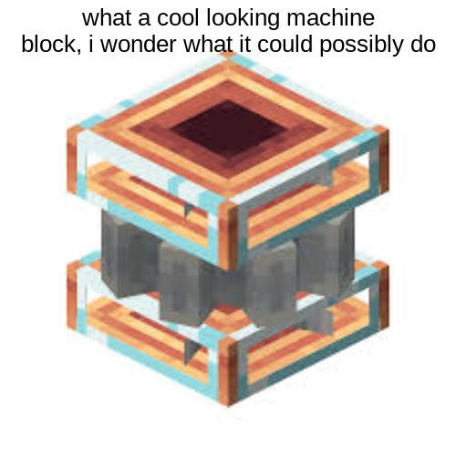 those who know ☠ | what a cool looking machine block, i wonder what it could possibly do | made w/ Imgflip meme maker