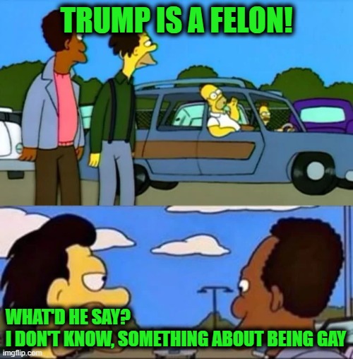 Masculine Energy | TRUMP IS A FELON! WHAT'D HE SAY?
I DON'T KNOW, SOMETHING ABOUT BEING GAY | image tagged in what did he say i don't know something about being gay | made w/ Imgflip meme maker