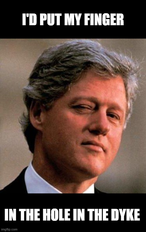 Bill Clinton Wink | I'D PUT MY FINGER IN THE HOLE IN THE DYKE | image tagged in bill clinton wink | made w/ Imgflip meme maker