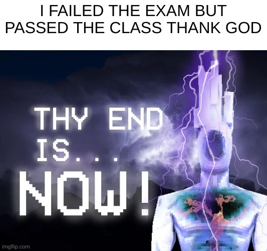 LETSS GOOOO | I FAILED THE EXAM BUT PASSED THE CLASS THANK GOD | image tagged in thy end is now | made w/ Imgflip meme maker