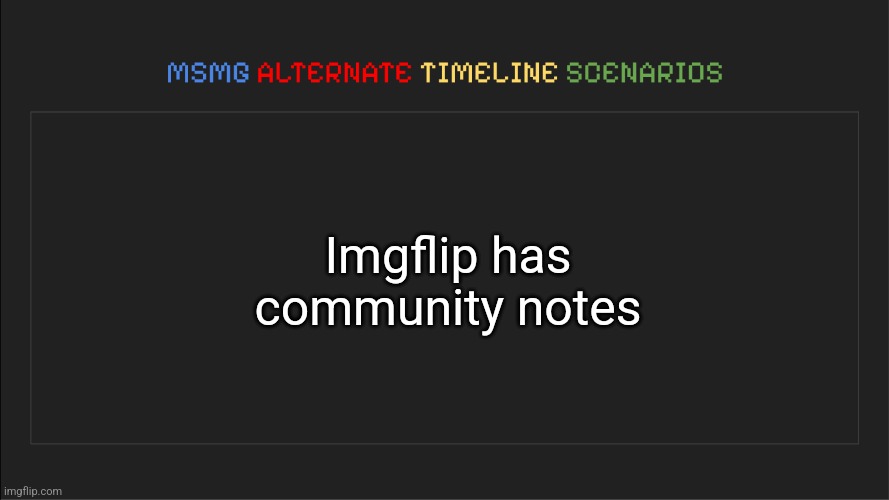 And we just use them to roast people | Imgflip has community notes | image tagged in msmg alternate timeline scenarios | made w/ Imgflip meme maker