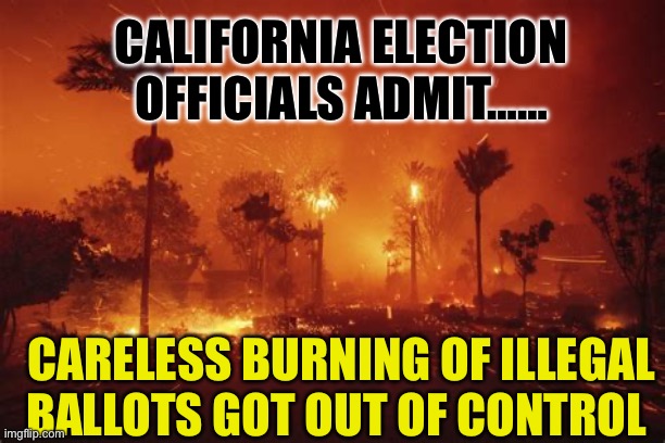 Democrat incompetence crosses over | CALIFORNIA ELECTION OFFICIALS ADMIT……; CARELESS BURNING OF ILLEGAL BALLOTS GOT OUT OF CONTROL | image tagged in gifs,democrats,california fires,incompetence,woke | made w/ Imgflip meme maker