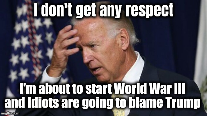 Joe Biden worries | I don't get any respect I'm about to start World War III 
and Idiots are going to blame Trump | image tagged in joe biden worries | made w/ Imgflip meme maker