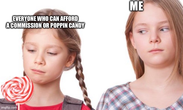 I envy those who afford | ME; EVERYONE WHO CAN AFFORD A COMMISSION OR POPPIN CANDY | image tagged in envy | made w/ Imgflip meme maker