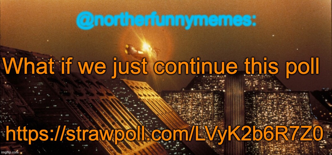 This was created by Rylie a while ago | What if we just continue this poll; https://strawpoll.com/LVyK2b6R7Z0 | image tagged in northerfunnymemes announcement template | made w/ Imgflip meme maker