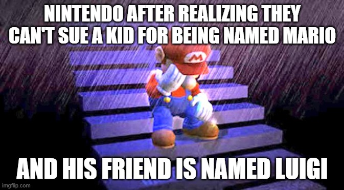 waaaaaaaaah | NINTENDO AFTER REALIZING THEY CAN'T SUE A KID FOR BEING NAMED MARIO; AND HIS FRIEND IS NAMED LUIGI | image tagged in sad mario | made w/ Imgflip meme maker