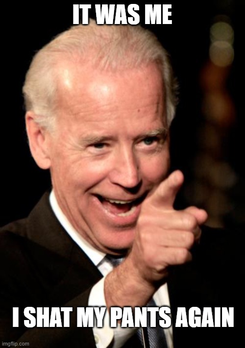 Smilin Biden Meme | IT WAS ME I SHAT MY PANTS AGAIN | image tagged in memes,smilin biden | made w/ Imgflip meme maker