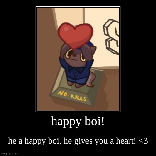 happy boi! | he a happy boi, he gives you a heart! <3 | image tagged in funny,demotivationals | made w/ Imgflip demotivational maker