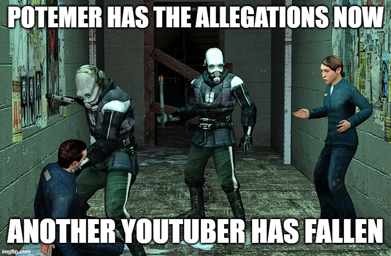 Potemer has fallen. I will provide links to vids with info in comments. | POTEMER HAS THE ALLEGATIONS NOW; ANOTHER YOUTUBER HAS FALLEN | image tagged in half life combine civil protection,potemer,allegations,discord | made w/ Imgflip meme maker