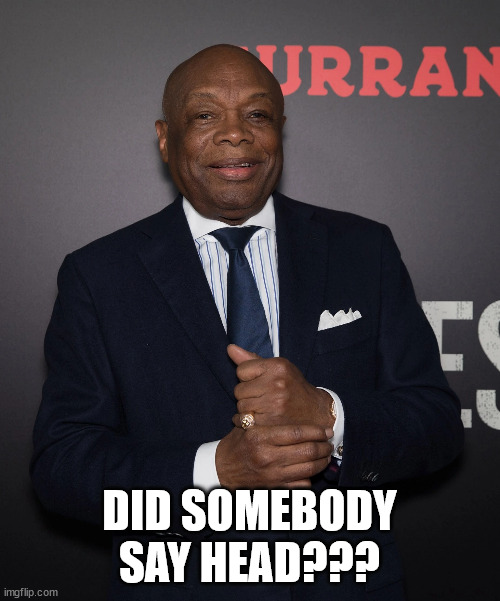 Willie Brown | DID SOMEBODY SAY HEAD??? | image tagged in willie brown | made w/ Imgflip meme maker