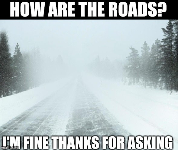 How Are The Roads? I'm Fine Thanks For Asking | HOW ARE THE ROADS? I'M FINE THANKS FOR ASKING | image tagged in chris joines | made w/ Imgflip meme maker