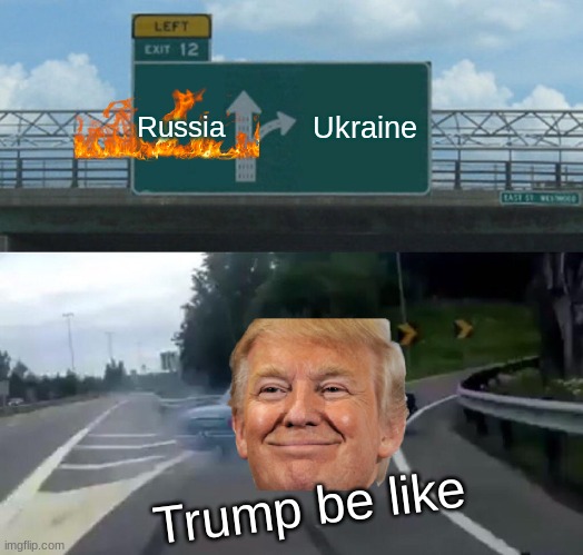 Left Exit 12 Off Ramp | Russia; Ukraine; Trump be like | image tagged in memes,left exit 12 off ramp | made w/ Imgflip meme maker