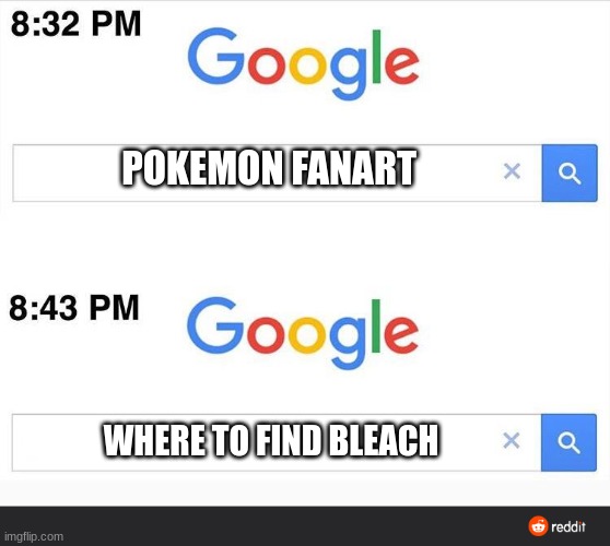 8:32 google search | POKEMON FANART; WHERE TO FIND BLEACH | image tagged in 8 32 google search | made w/ Imgflip meme maker